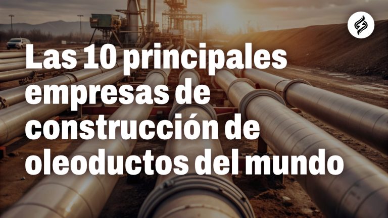 Las 10 Principales Empresas de Construcción de Oleoductos del Mundo