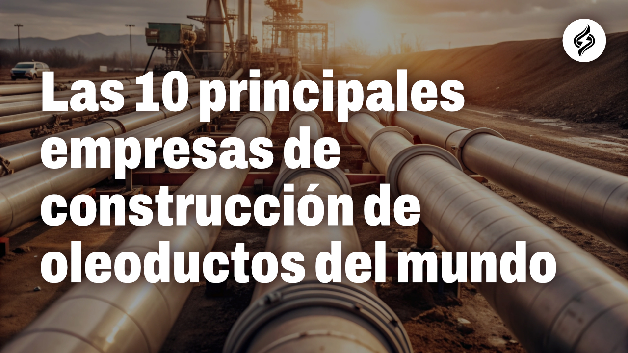 Las 10 principales empresas de construcción de oleoductos del mundo